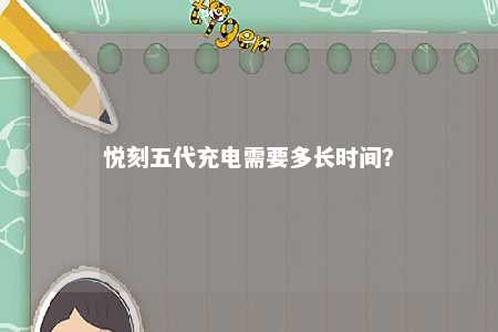 悦刻五代充电需要多长时间？ 